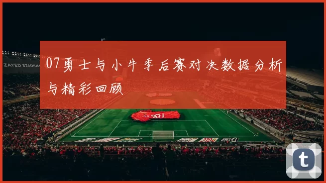 07勇士与小牛季后赛对决数据分析与精彩回顾