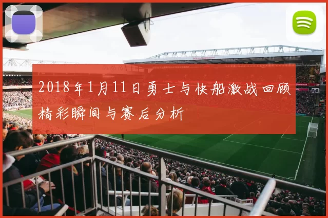 2018年1月11日勇士与快船激战回顾精彩瞬间与赛后分析