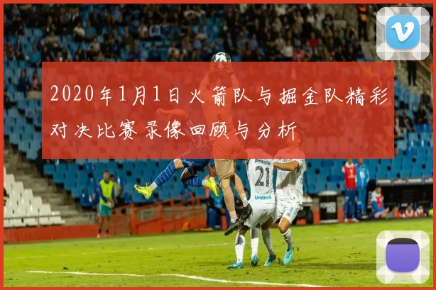 2020年1月1日火箭队与掘金队精彩对决比赛录像回顾与分析