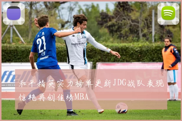 和平精英实力榜单更新JDG战队表现惊艳再创佳绩MBA