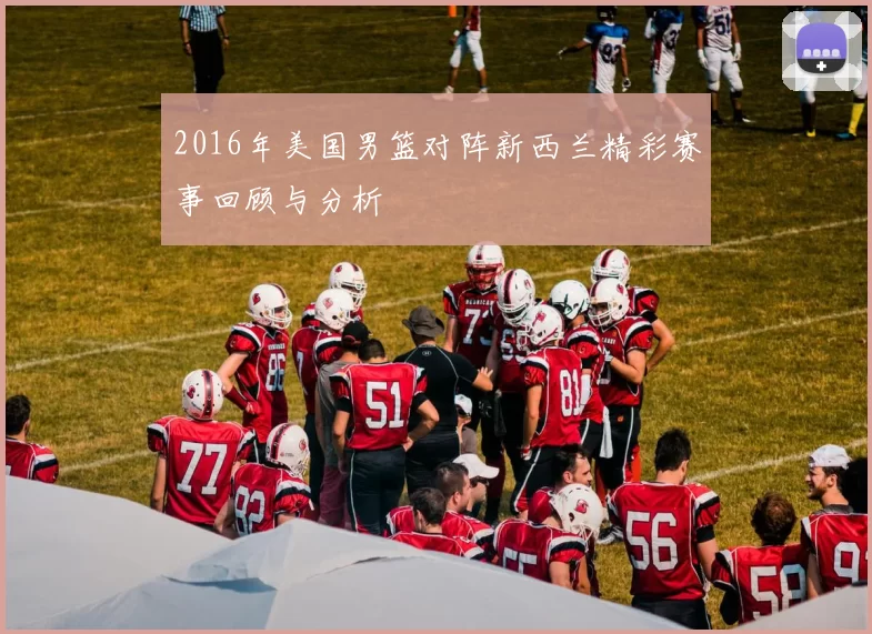 2016年美国男篮对阵新西兰精彩赛事回顾与分析