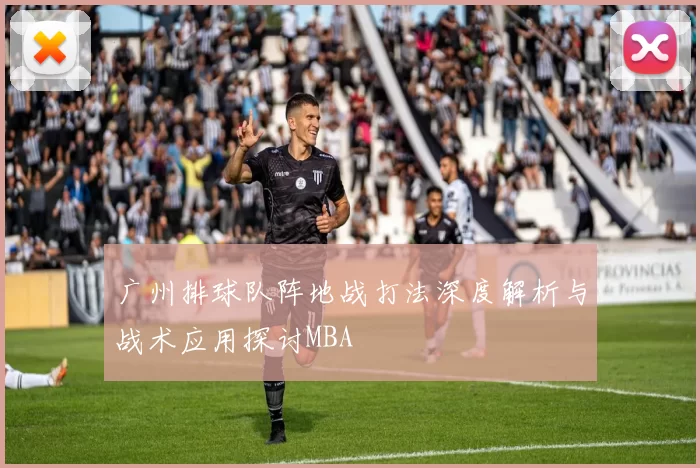 广州排球队阵地战打法深度解析与战术应用探讨MBA