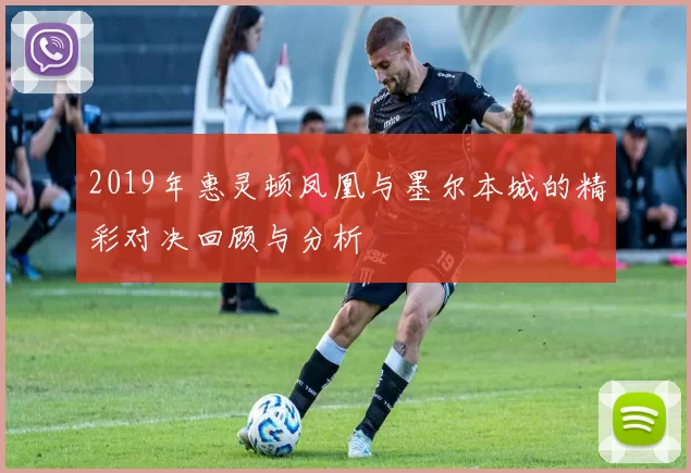 2019年惠灵顿凤凰与墨尔本城的精彩对决回顾与分析