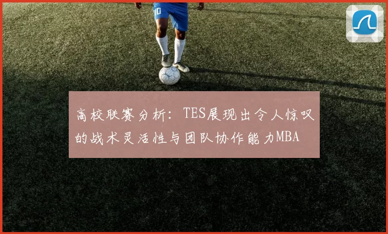 高校联赛分析：TES展现出令人惊叹的战术灵活性与团队协作能力MBA