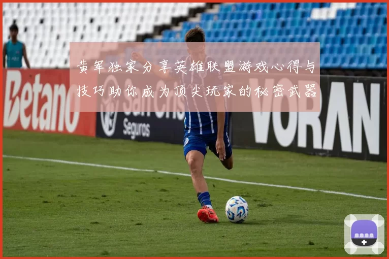 黄军独家分享英雄联盟游戏心得与技巧助你成为顶尖玩家的秘密武器MBA