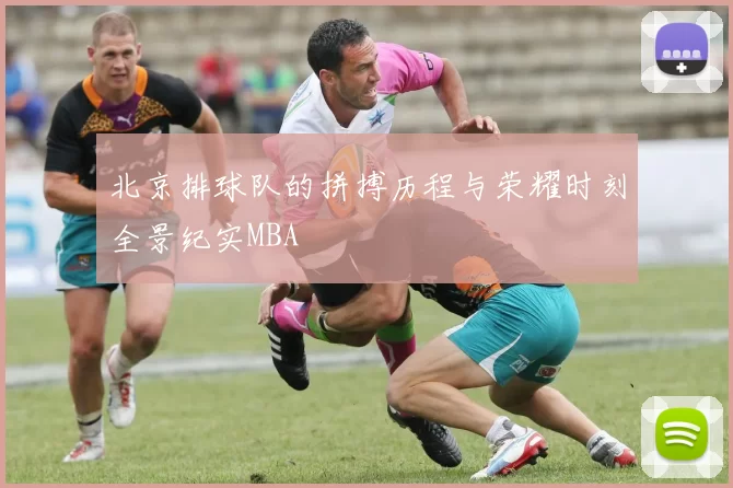 北京排球队的拼搏历程与荣耀时刻全景纪实MBA
