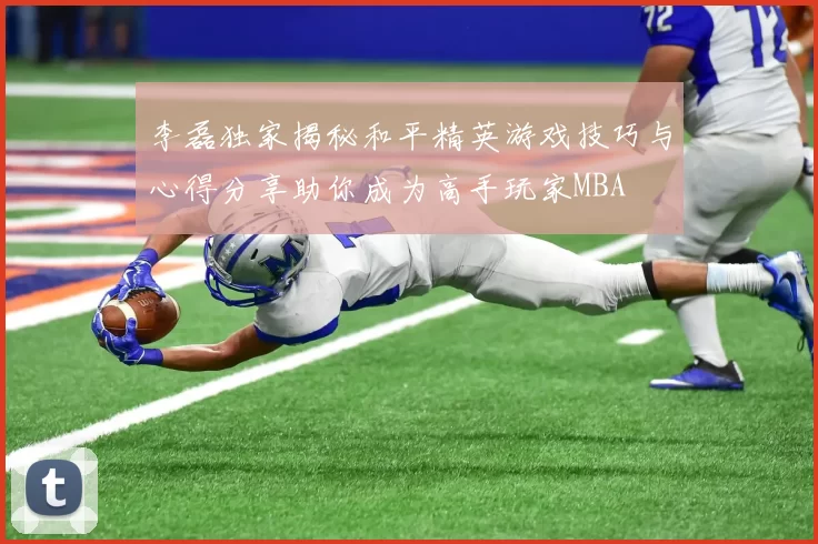 李磊独家揭秘和平精英游戏技巧与心得分享助你成为高手玩家MBA