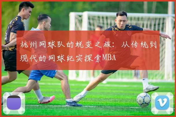 杭州网球队的蜕变之旅：从传统到现代的网球纪实探索MBA