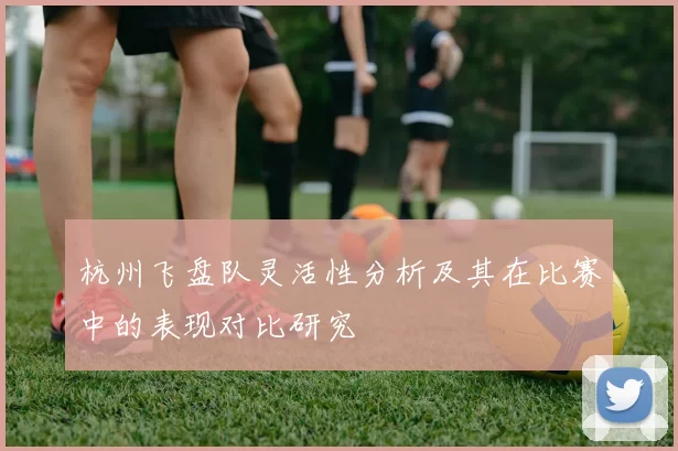 杭州飞盘队灵活性分析及其在比赛中的表现对比研究