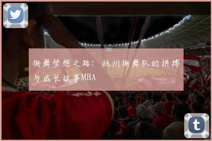 街舞梦想之路：杭州街舞队的拼搏与成长故事MBA