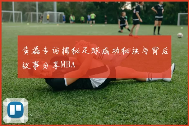 黄磊专访揭秘足球成功秘诀与背后故事分享MBA