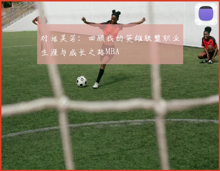 对话吴芳：回顾我的英雄联盟职业生涯与成长之路MBA